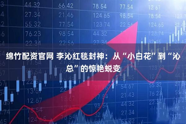 绵竹配资官网 李沁红毯封神：从“小白花”到“沁总”的惊艳蜕变