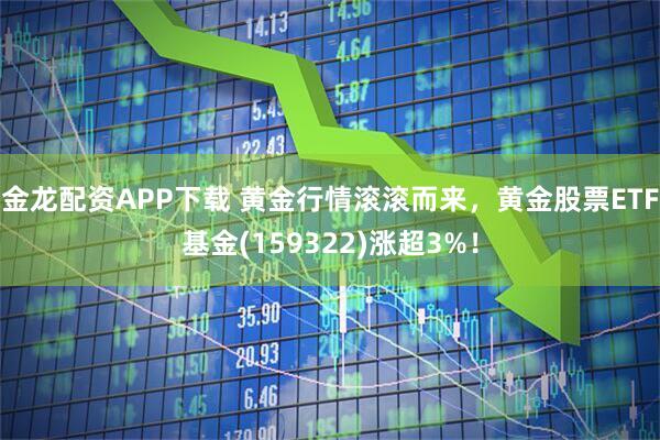 金龙配资APP下载 黄金行情滚滚而来，黄金股票ETF基金(159322)涨超3%！