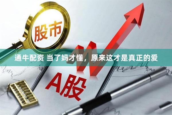 通牛配资 当了妈才懂，原来这才是真正的爱