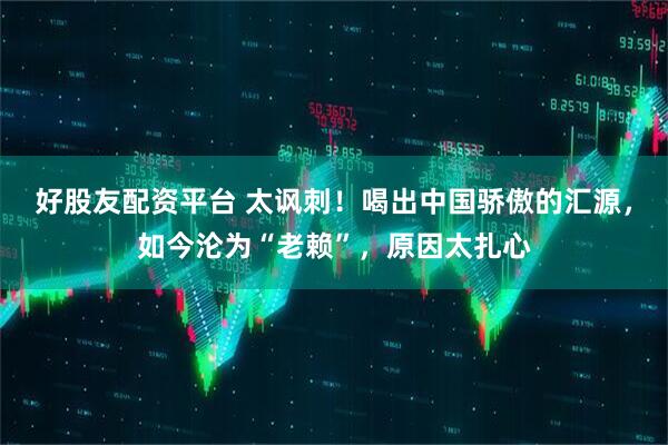 好股友配资平台 太讽刺！喝出中国骄傲的汇源，如今沦为“老赖”，原因太扎心