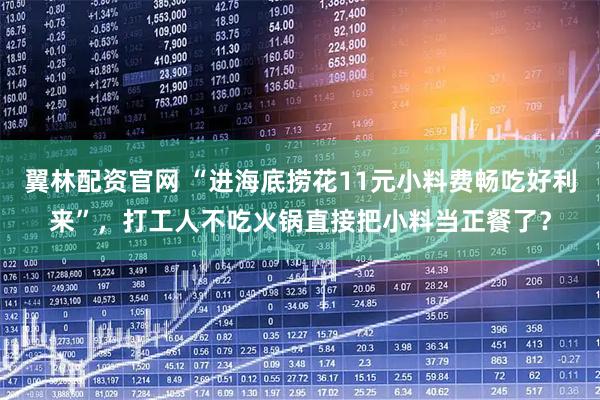 翼林配资官网 “进海底捞花11元小料费畅吃好利来”，打工人不吃火锅直接把小料当正餐了？