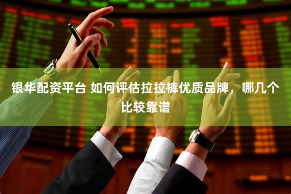 银华配资平台 如何评估拉拉裤优质品牌，哪几个比较靠谱