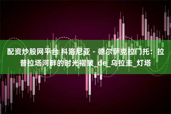 配资炒股网平台 科洛尼亚 - 德尔萨克拉门托：拉普拉塔河畔的时光褶皱_de_乌拉圭_灯塔