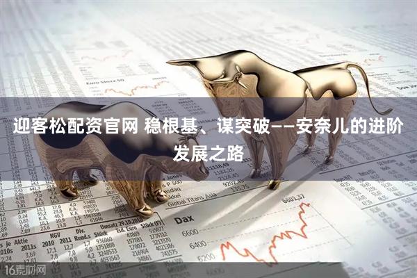 迎客松配资官网 稳根基、谋突破——安奈儿的进阶发展之路