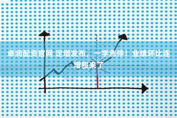 卓润配资官网 定增发布，一字涨停！业绩环比连增股来了