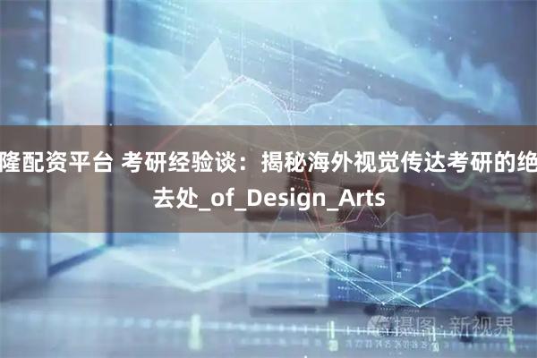 万隆配资平台 考研经验谈：揭秘海外视觉传达考研的绝佳去处_of_Design_Arts