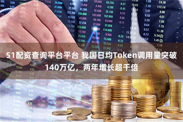 51配资查询平台平台 我国日均Token调用量突破140万亿，两年增长超千倍